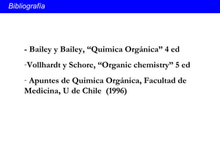Bibliografía - Bailey y Bailey, “Quimica Orgánica” 4 ed Vollhardt y Schore, “Organic chemistry” 5 ed  Apuntes de Quimica Orgánica, Facultad de Medicina, U de Chile  (1996) 