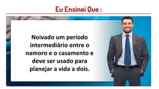 Eu Ensinei Que :
Noivado um período
intermediário entre o
namoro e o casamento e
deve ser usado para
planejar a vida a dois.
 