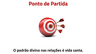 Ponto de Partida
O padrão divino nas relações é vida santa.
 