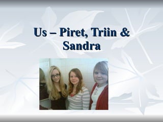 Us – Piret, Triin & Sandra 
