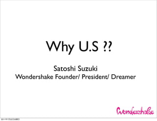 Why U.S ??
                            Satoshi Suzuki
                Wondershake Founder/ President/ Dreamer




2011   7   22
 