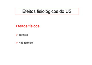 Efeitos fisiológicos do US


Efeitos físicos

 Térmico


 Não térmico
 