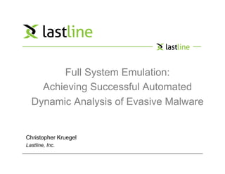 Full System Emulation:
Achieving Successful Automated
Dynamic Analysis of Evasive Malware!
Christopher Kruegel
Lastline, Inc.
 