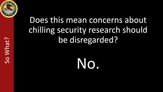 Does this mean concerns about
chilling security research should
be disregarded?
SoWhat?
No.
 