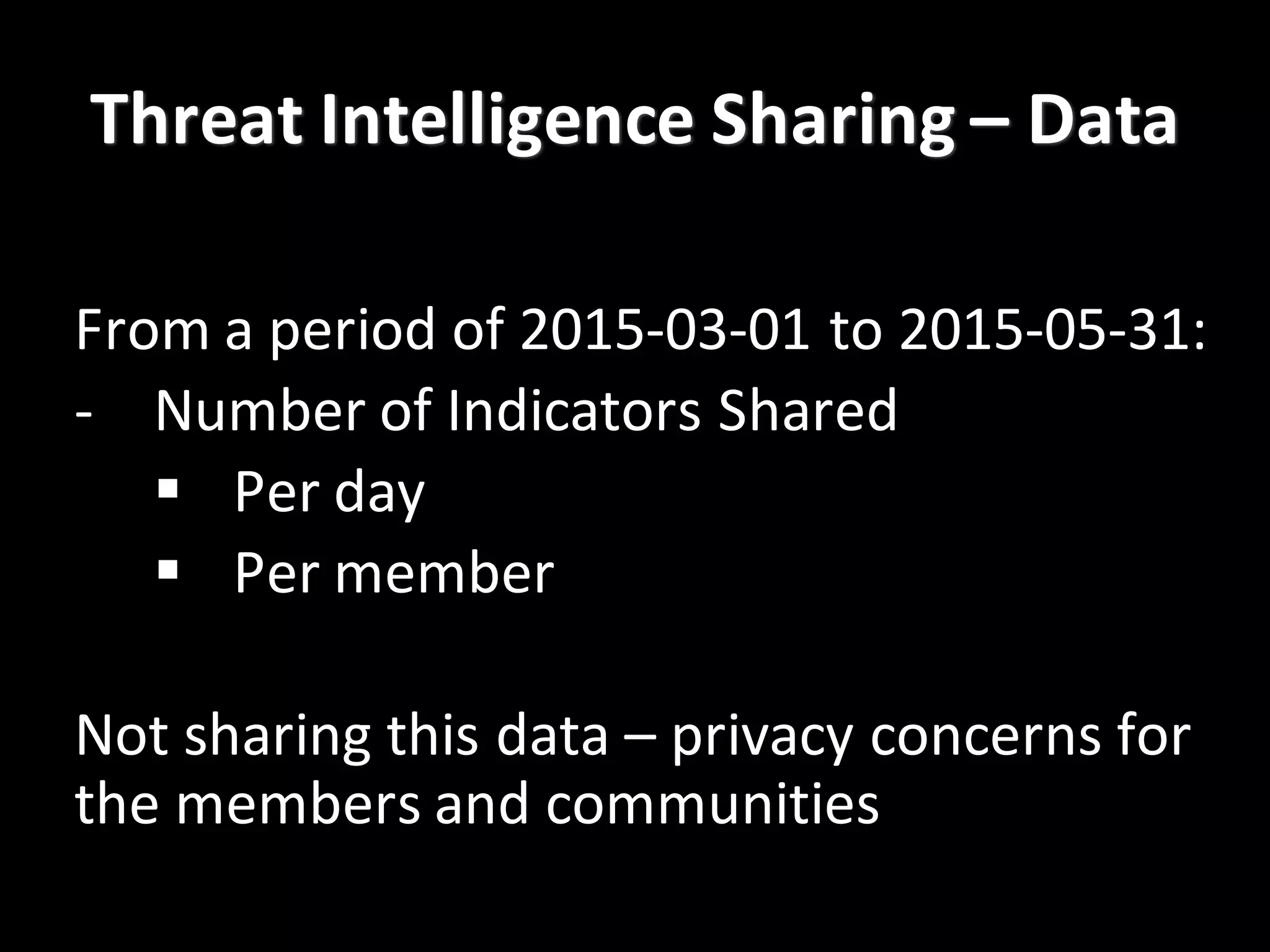 Threat	
  Intelligence	
  Sharing	
  – Data
From	
  a	
  period	
  of	
  2015-­‐03-­‐01	
  to	
  2015-­‐05-­‐31:
-­‐ Number	
  of	
  Indicators	
  Shared
§ Per	
  day
§ Per	
  member
Not	
  sharing	
  this	
  data	
  – privacy	
  concerns	
  for	
  
the	
  members	
  and	
  communities
 