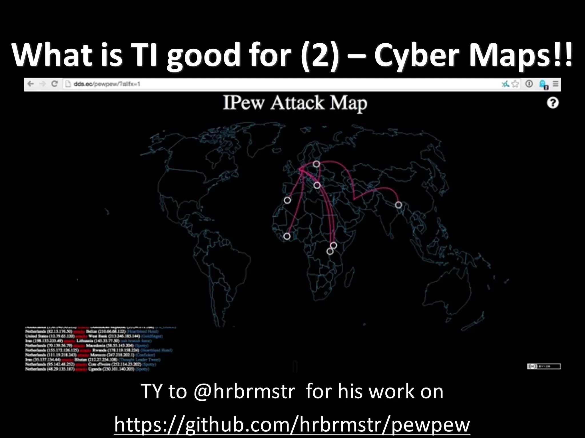 What	
  is	
  TI	
  good	
  for	
  (2)	
  – Cyber	
  Maps!!
TY	
  to	
  @hrbrmstr for	
  his	
  work	
  on
https://github.com/hrbrmstr/pewpew
 