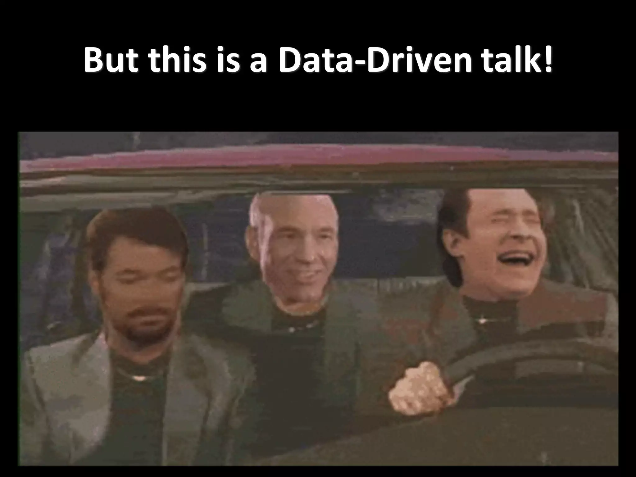 But	
  this	
  is	
  a	
  Data-­‐Driven	
  talk!
 