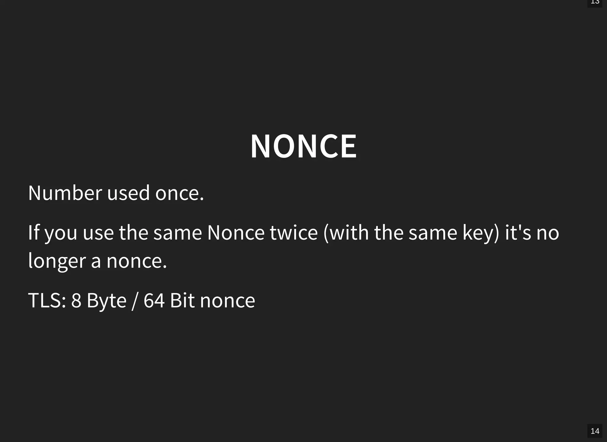 13
14
NONCE
Number used once.
If you use the same Nonce twice (with the same key) it's no
longer a nonce.
TLS: 8 Byte / 64 Bit nonce
 