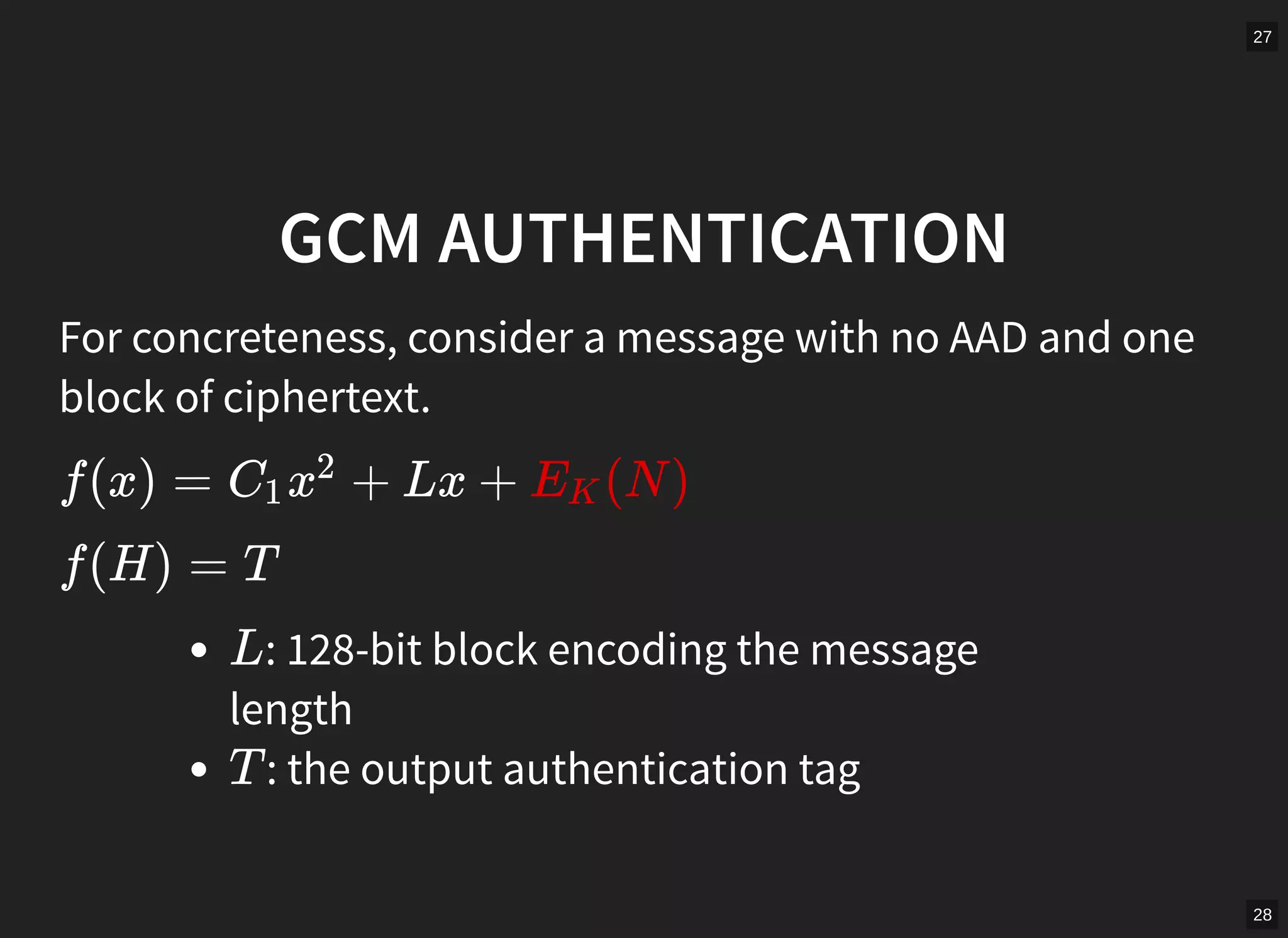 27
28
GCM AUTHENTICATION
For concreteness, consider a message with no AAD and one
block of ciphertext.
f(x) = + Lx + (N )C1 x
2
EK
f(H) = T
: 128-bit block encoding the message
length
: the output authentication tag
L
T
 
