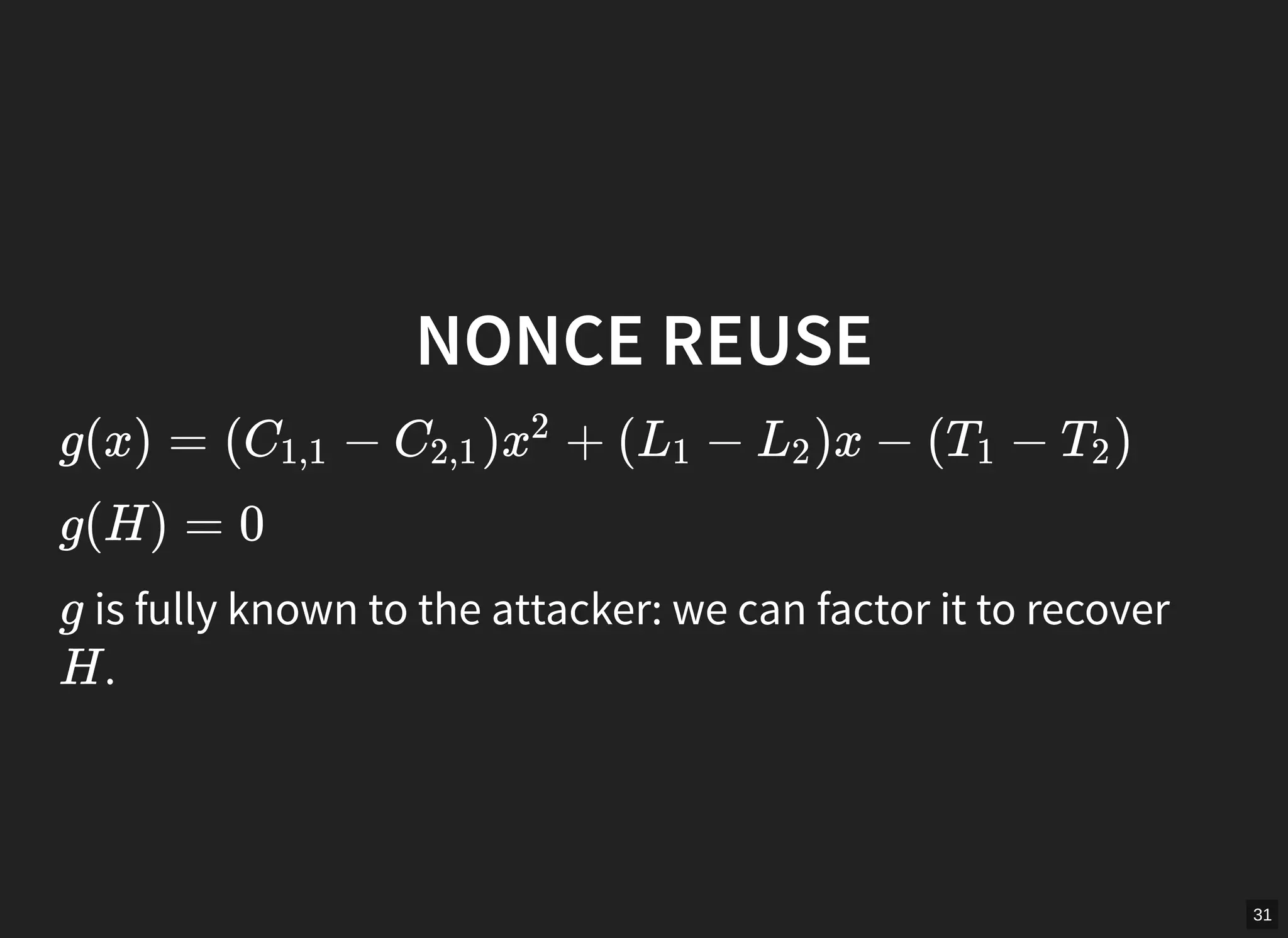 31
NONCE REUSE
g(x) = ( − ) + ( − )x − ( − )C1,1 C2,1 x
2
L1 L2 T1 T2
g(H) = 0
is fully known to the attacker: we can factor it to recover
.
g
H
 