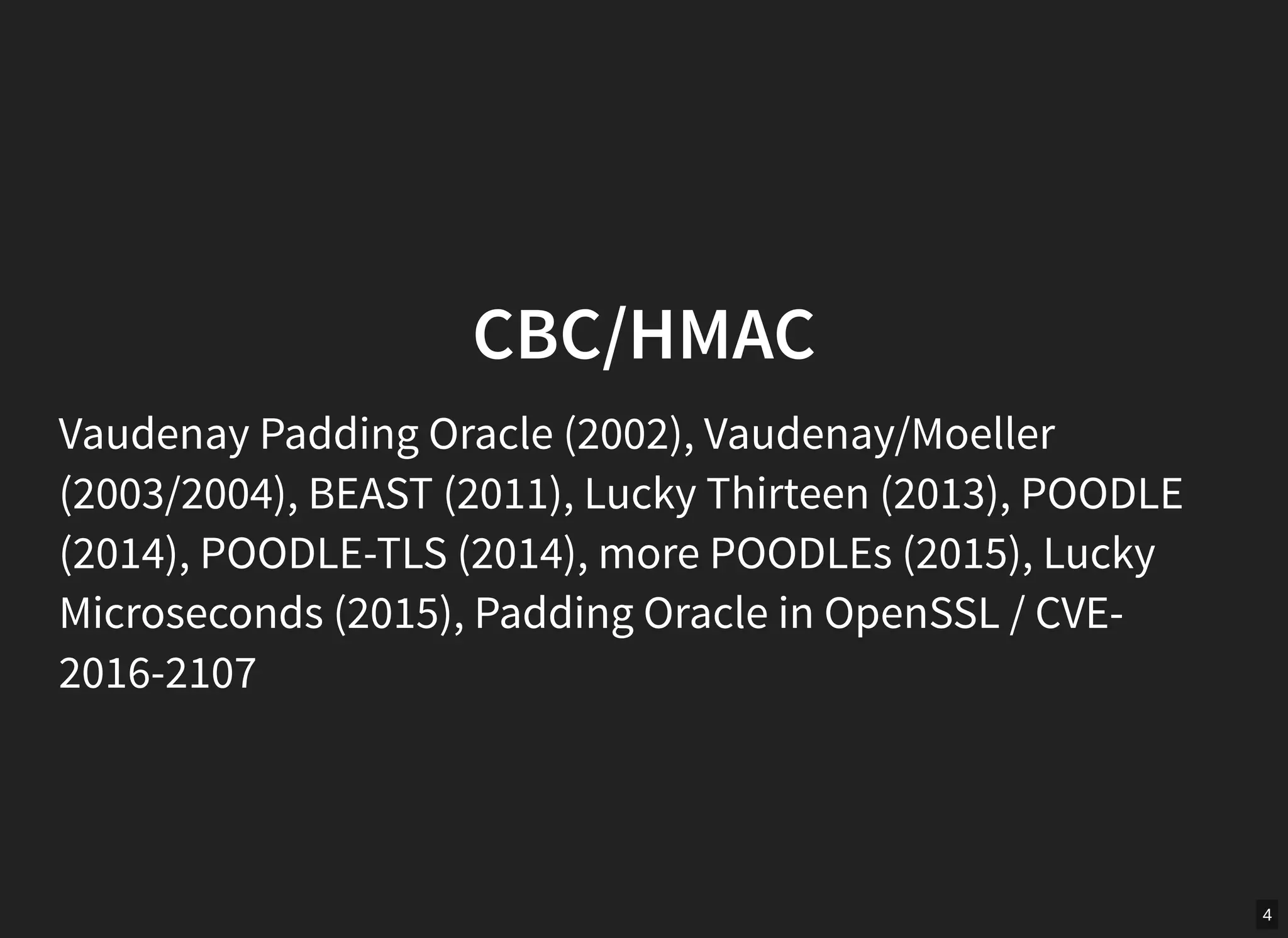 4
CBC/HMAC
Vaudenay Padding Oracle (2002), Vaudenay/Moeller
(2003/2004), BEAST (2011), Lucky Thirteen (2013), POODLE
(2014), POODLE-TLS (2014), more POODLEs (2015), Lucky
Microseconds (2015), Padding Oracle in OpenSSL / CVE-
2016-2107
 