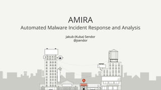 Jakub (Kuba) Sendor
@jsendor
AMIRA
Automated Malware Incident Response and Analysis
 