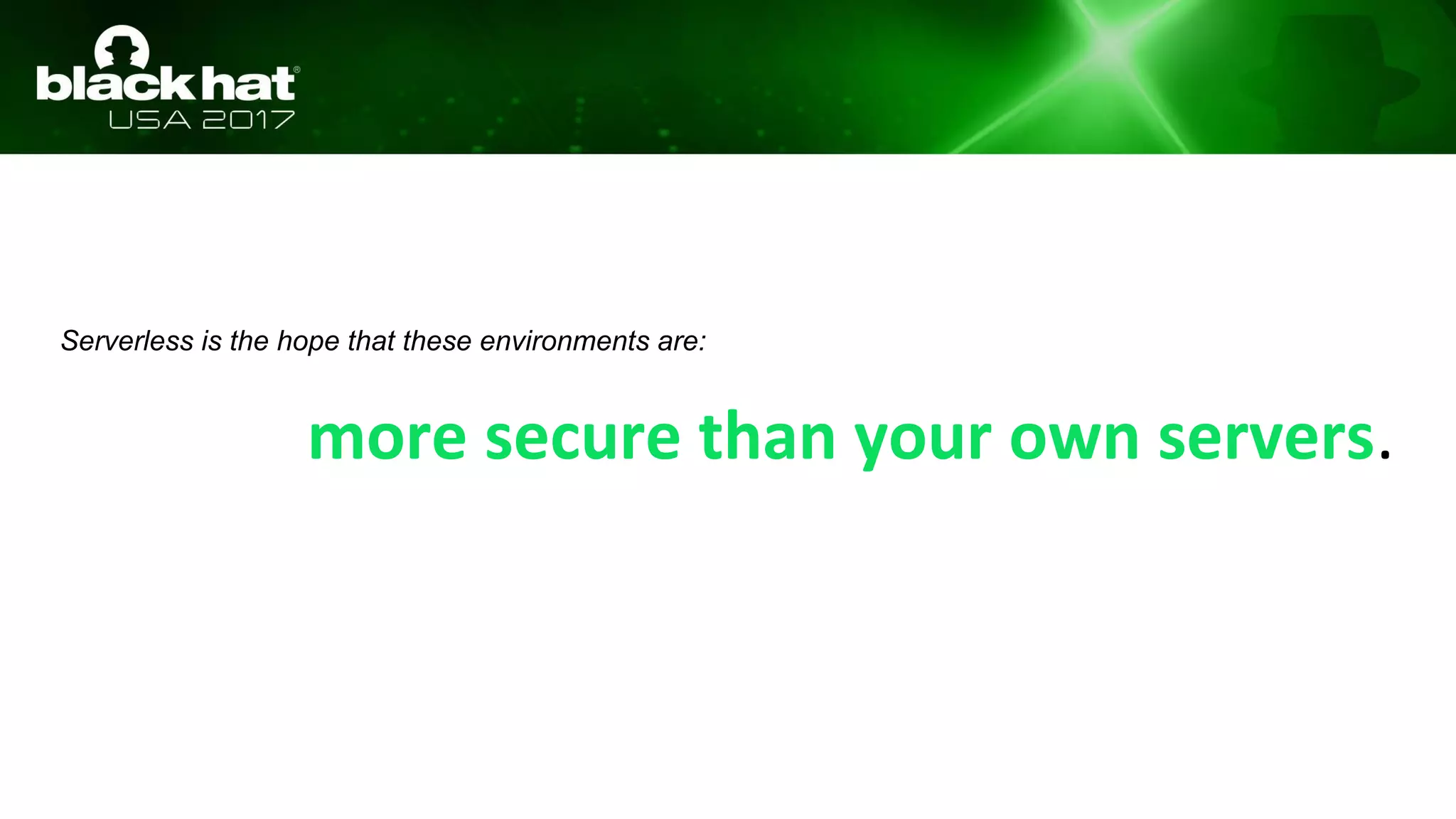 more secure than your own servers.
Serverless is the hope that these environments are:
 