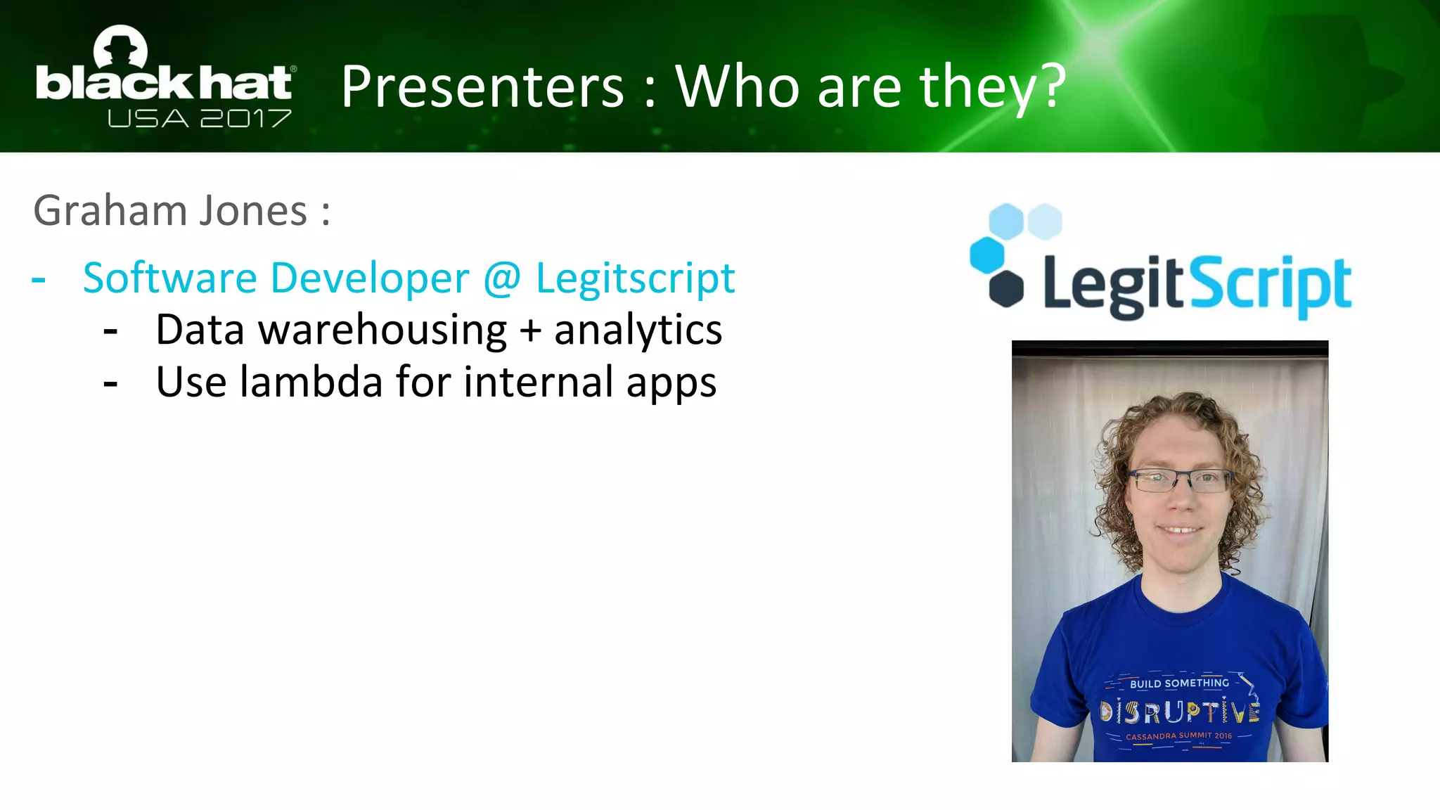 Presenters : Who are they?
Graham Jones :
- Software Developer @ Legitscript
- Data warehousing + analytics
- Use lambda for internal apps
 