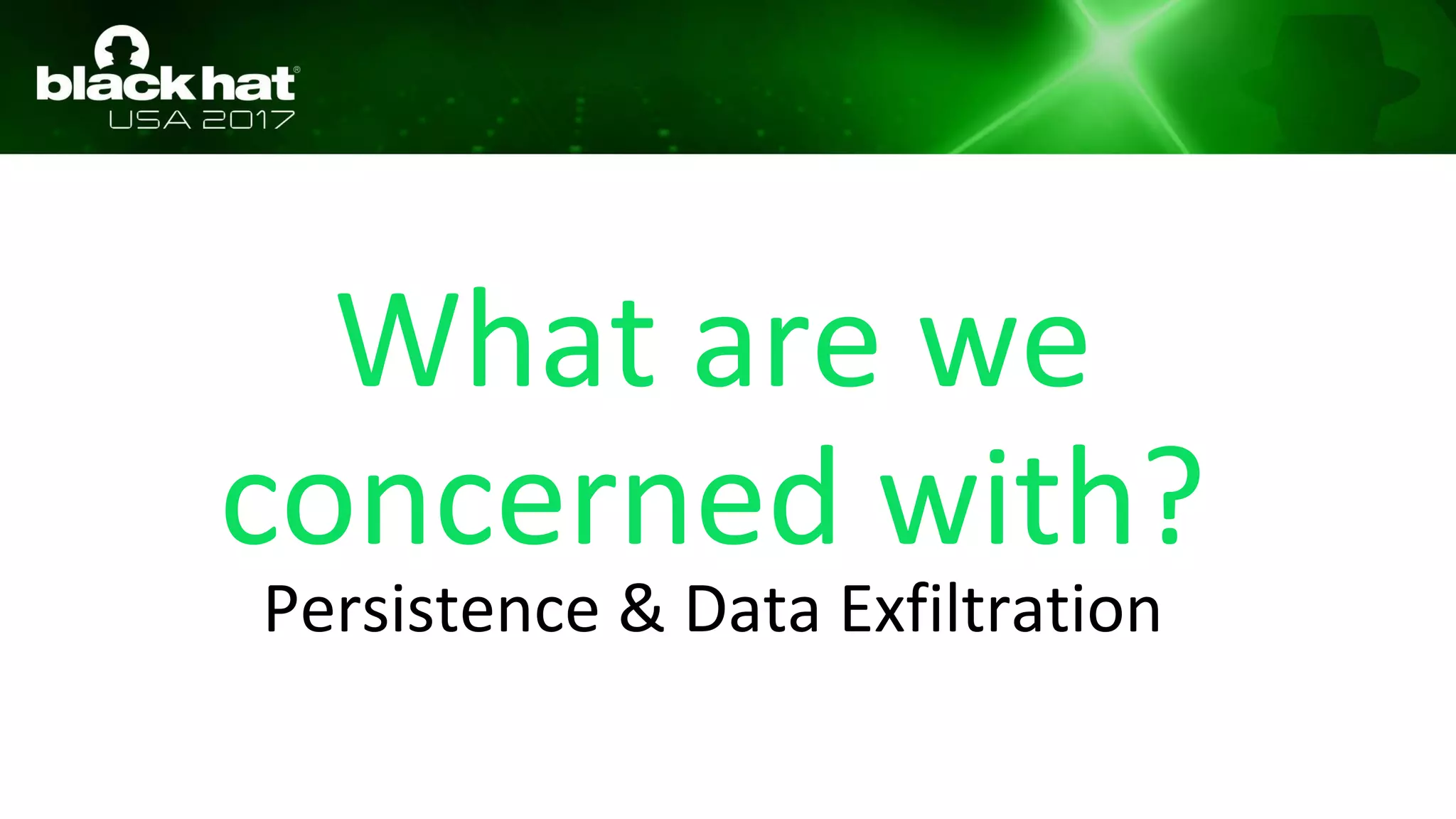 What are we
concerned with?
Persistence & Data Exfiltration
 