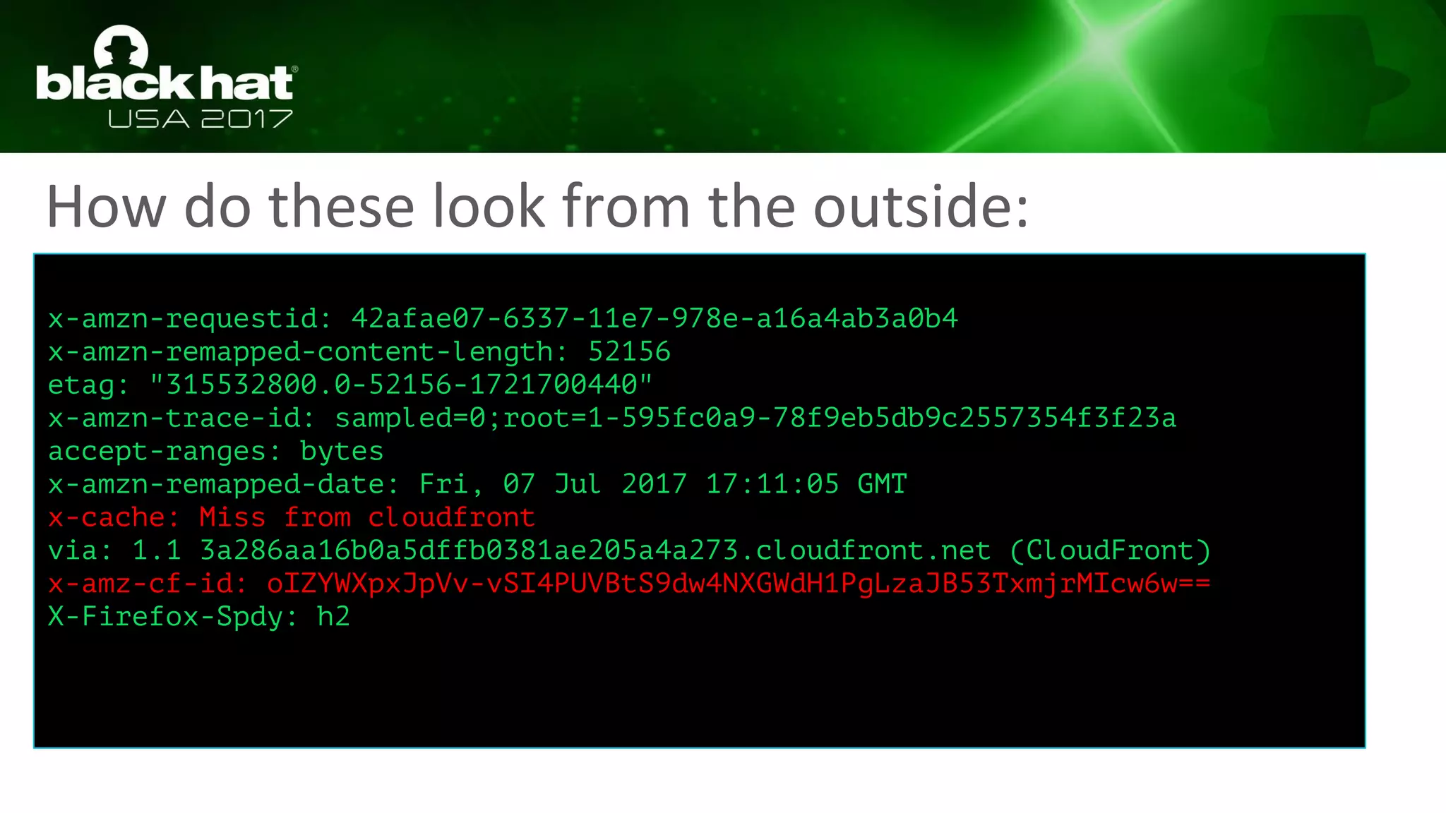 How do these look from the outside:
x-amzn-requestid: 42afae07-6337-11e7-978e-a16a4ab3a0b4
x-amzn-remapped-content-length: 52156
etag: "315532800.0-52156-1721700440"
x-amzn-trace-id: sampled=0;root=1-595fc0a9-78f9eb5db9c2557354f3f23a
accept-ranges: bytes
x-amzn-remapped-date: Fri, 07 Jul 2017 17:11:05 GMT
x-cache: Miss from cloudfront
via: 1.1 3a286aa16b0a5dffb0381ae205a4a273.cloudfront.net (CloudFront)
x-amz-cf-id: oIZYWXpxJpVv-vSI4PUVBtS9dw4NXGWdH1PgLzaJB53TxmjrMIcw6w==
X-Firefox-Spdy: h2
 