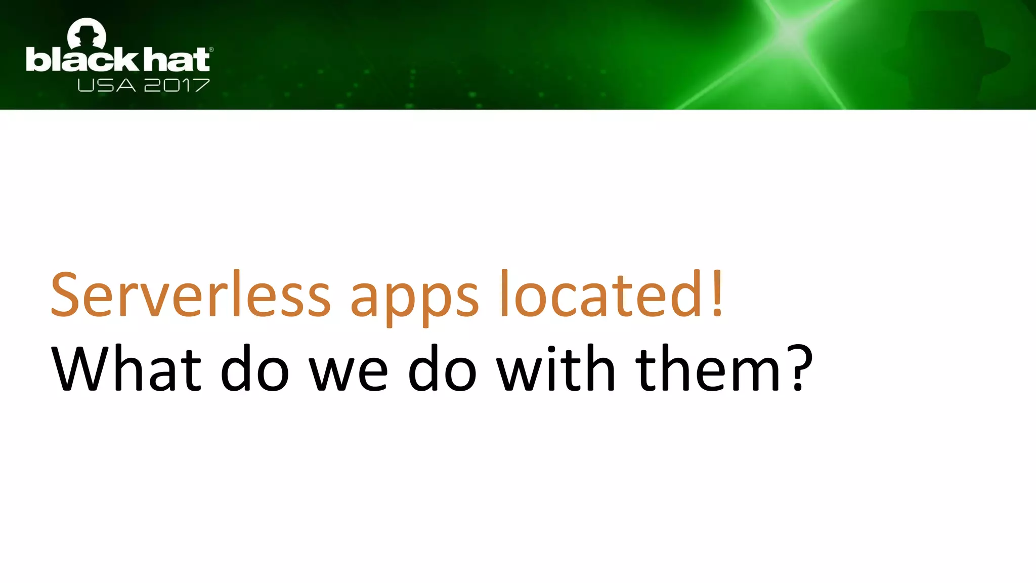 Serverless apps located!
What do we do with them?
 