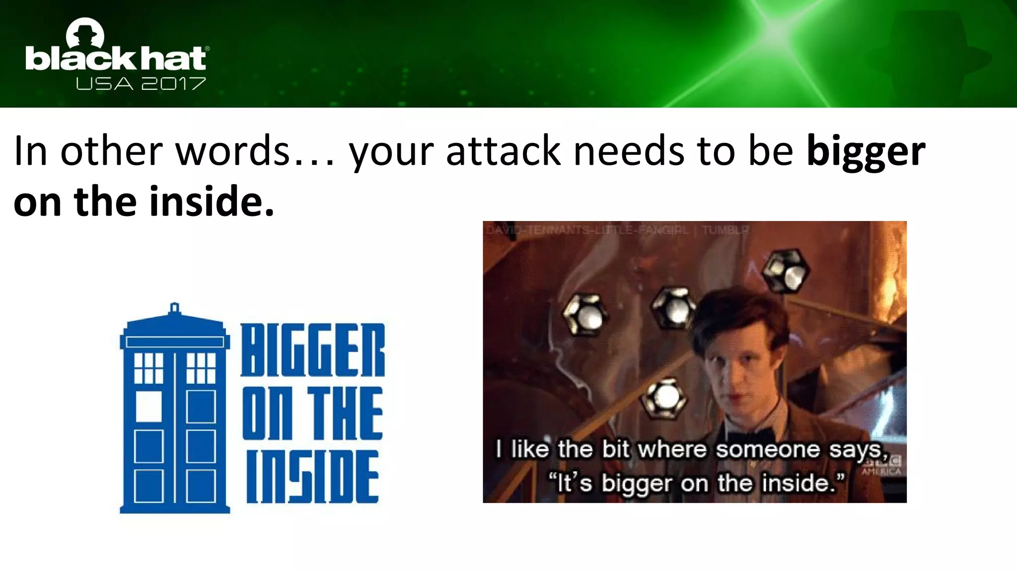 In other words… your attack needs to be bigger
on the inside.
 