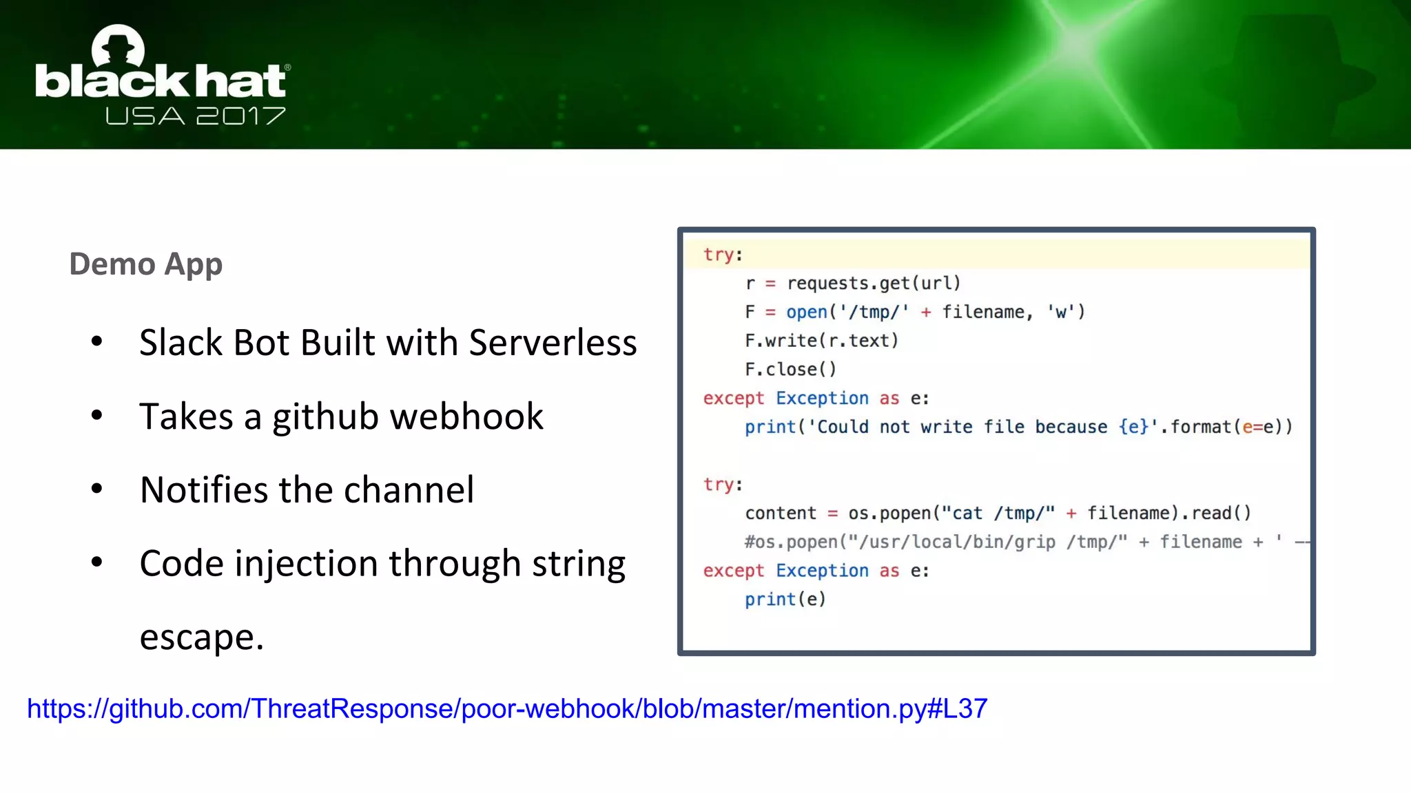 Demo App
• Slack Bot Built with Serverless
• Takes a github webhook
• Notifies the channel
• Code injection through string
escape.
https://github.com/ThreatResponse/poor-webhook/blob/master/mention.py#L37
 