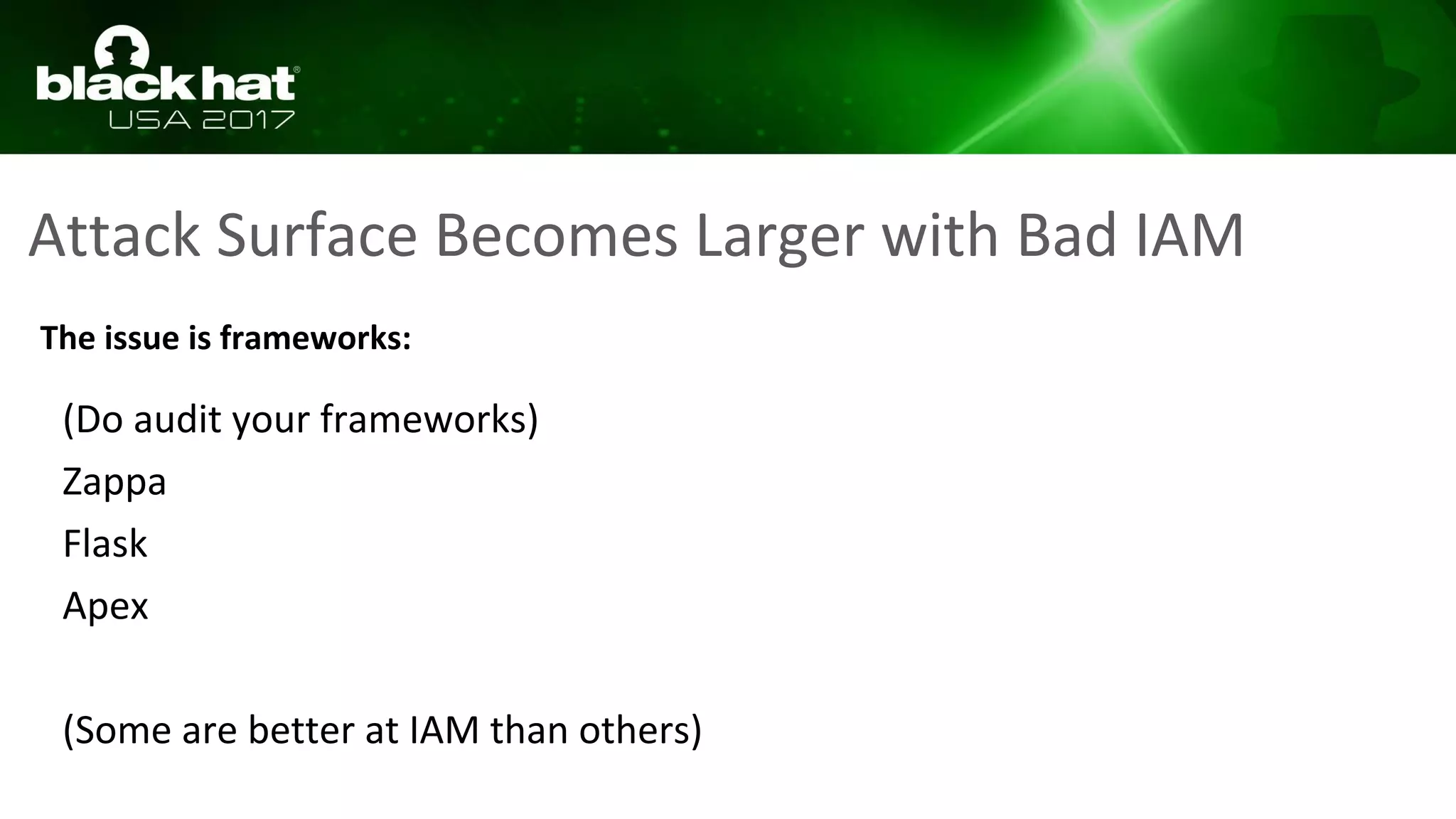 Attack Surface Becomes Larger with Bad IAM
The issue is frameworks:
(Do audit your frameworks)
Zappa
Flask
Apex
(Some are better at IAM than others)
 