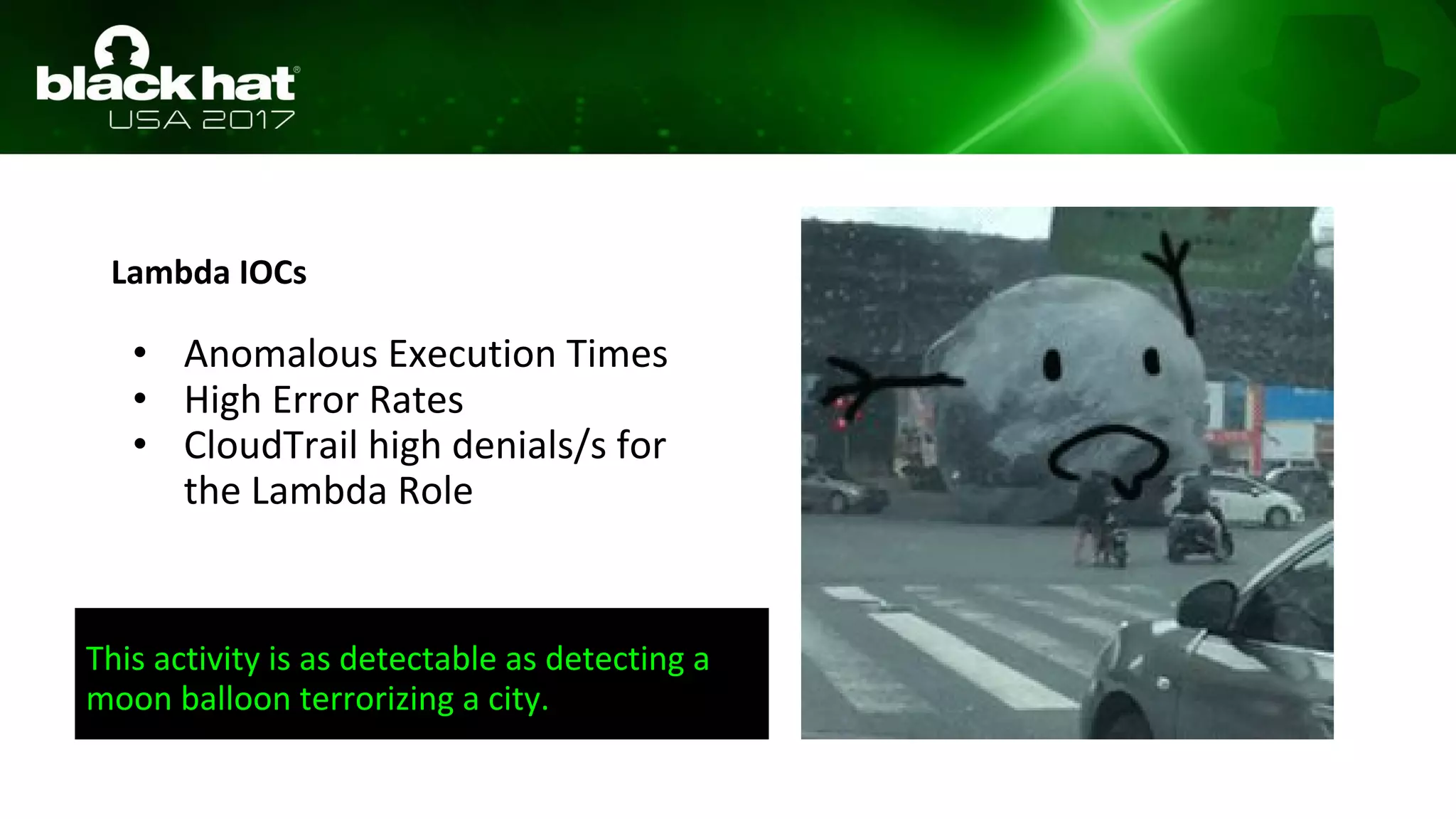Lambda IOCs
• Anomalous Execution Times
• High Error Rates
• CloudTrail high denials/s for
the Lambda Role
This activity is as detectable as detecting a
moon balloon terrorizing a city.
 