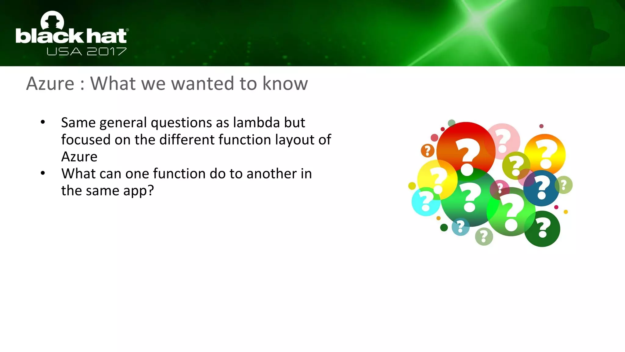 Azure : What we wanted to know
• Same general questions as lambda but
focused on the different function layout of
Azure
• What can one function do to another in
the same app?
 