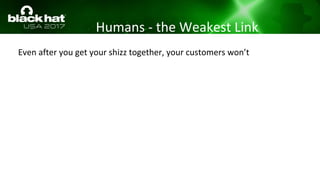 Humans - the Weakest Link
Even after you get your shizz together, your customers won’t
 