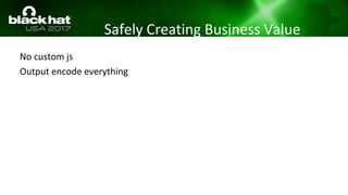 Safely Creating Business Value
No custom js
Output encode everything
 