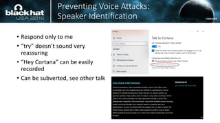 Preventing Voice Attacks:
Speaker Identification
• Respond only to me
• “try” doesn’t sound very
reassuring
• “Hey Cortana” can be easily
recorded
• Can be subverted, see other talk
48
 