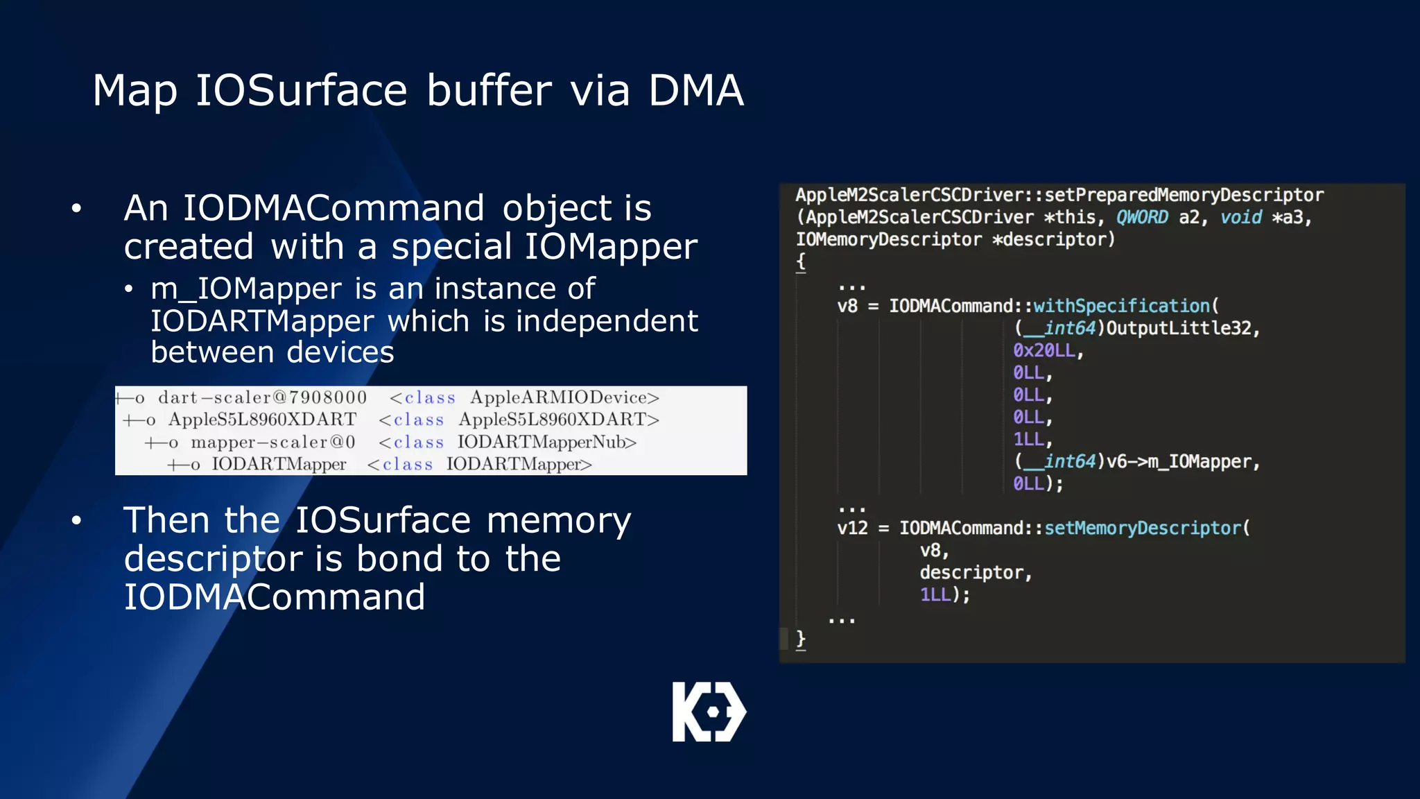 Map IOSurface buffer via DMA
• An IODMACommand object is
created with a special IOMapper
• m_IOMapper is an instance of
IODARTMapper which is independent
between devices
• Then the IOSurface memory
descriptor is bond to the
IODMACommand
 