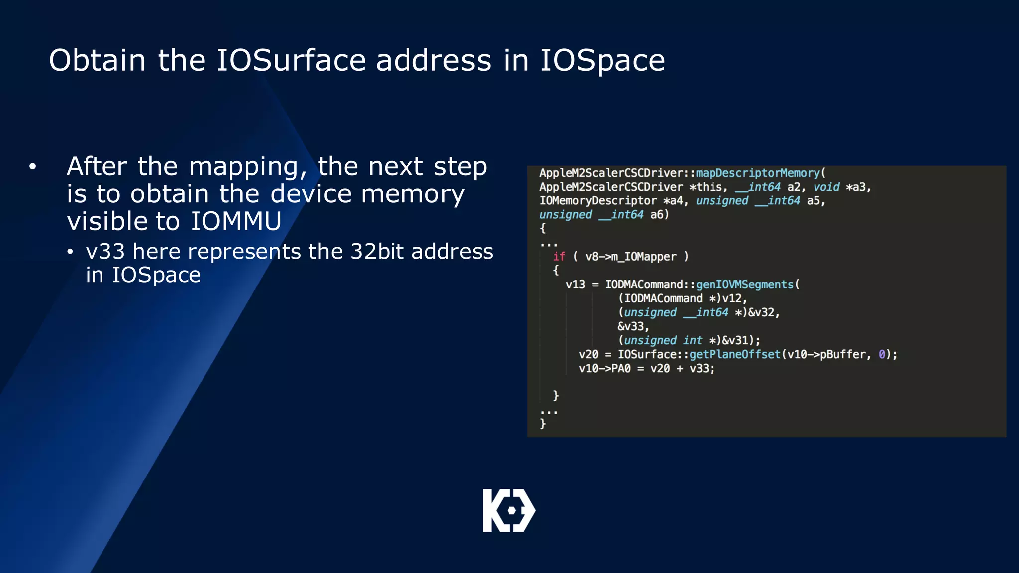 Obtain the IOSurface address in IOSpace
• After the mapping, the next step
is to obtain the device memory
visible to IOMMU
• v33 here represents the 32bit address
in IOSpace
 