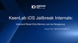 KeenLab iOS Jailbreak Internals:
Liang Chen (@chenliang0817)
Userland Read-Only Memory can be Dangerous
 