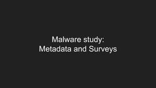 Malware study:
Metadata and Surveys
 