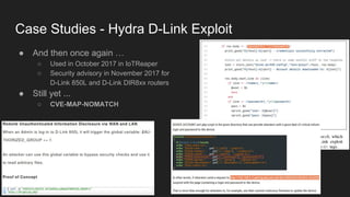Case Studies - Hydra D-Link Exploit
● And then once again …
○ Used in October 2017 in IoTReaper
○ Security advisory in November 2017 for
D-Link 850L and D-Link DIR8xx routers
● Still yet ...
○ CVE-MAP-NOMATCH
 