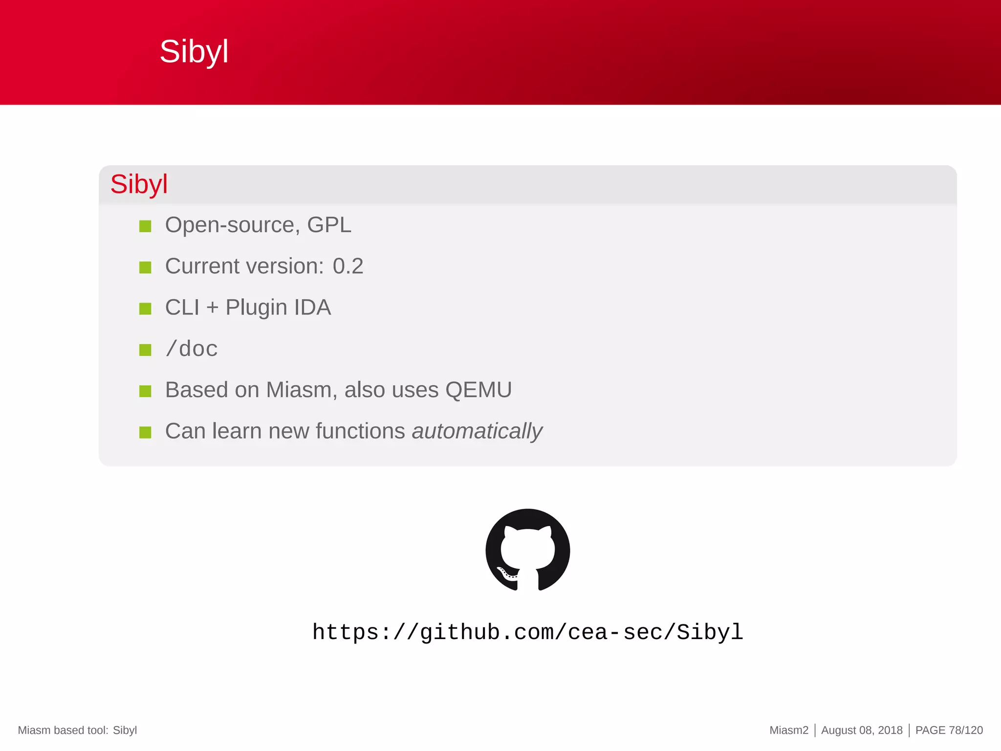 Sibyl
Sibyl
Open-source, GPL
Current version: 0.2
CLI + Plugin IDA
/doc
Based on Miasm, also uses QEMU
Can learn new functions automatically
https://github.com/cea-sec/Sibyl
Miasm based tool: Sibyl Miasm2 | August 08, 2018 | PAGE 78/120
 