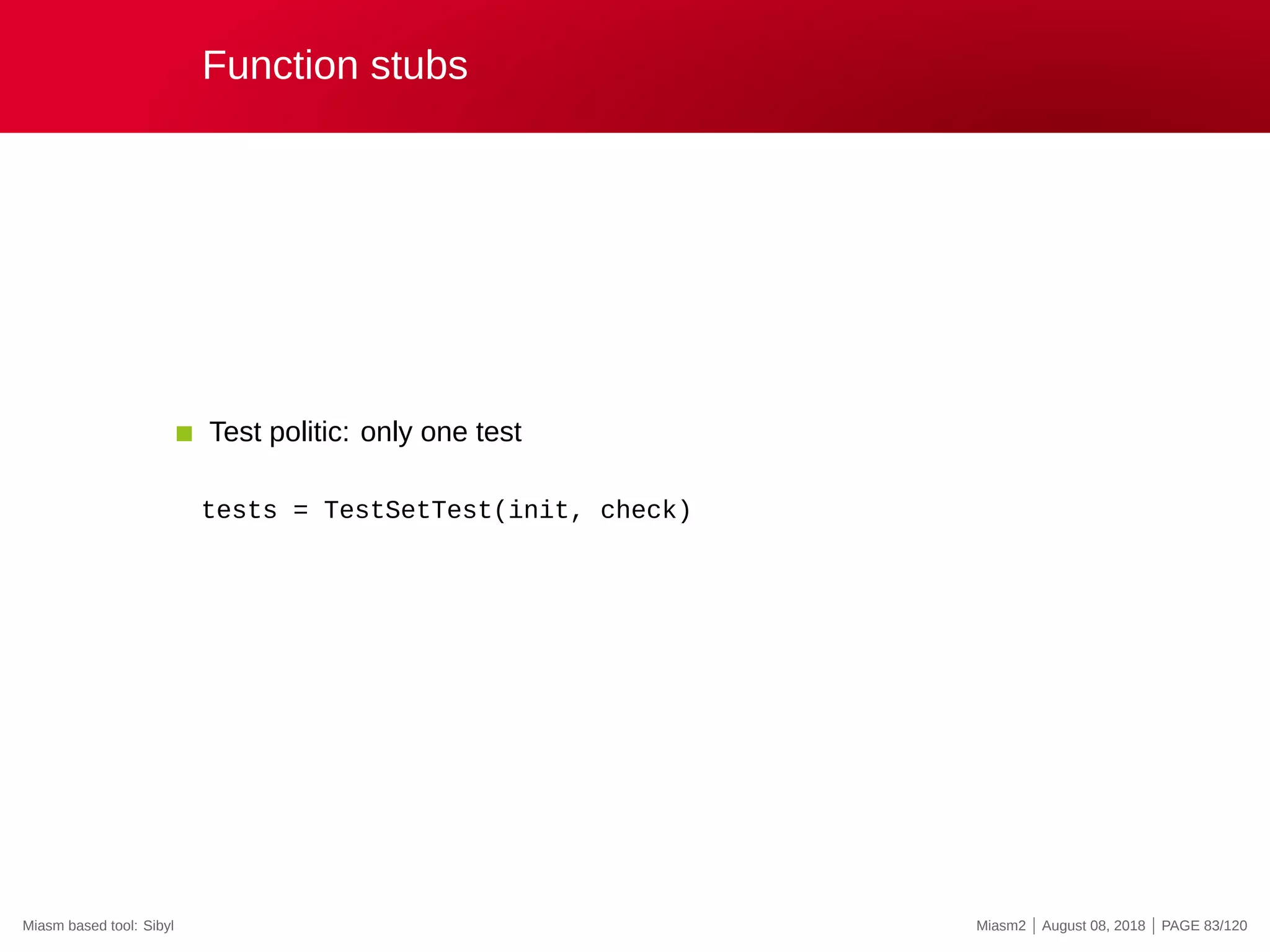 Function stubs
Test politic: only one test
tests = TestSetTest(init, check)
Miasm based tool: Sibyl Miasm2 | August 08, 2018 | PAGE 83/120
 
