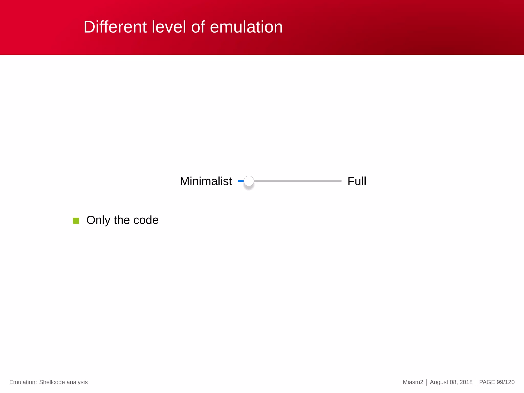Different level of emulation
Minimalist Full
Only the code
Emulation: Shellcode analysis Miasm2 | August 08, 2018 | PAGE 99/120
 