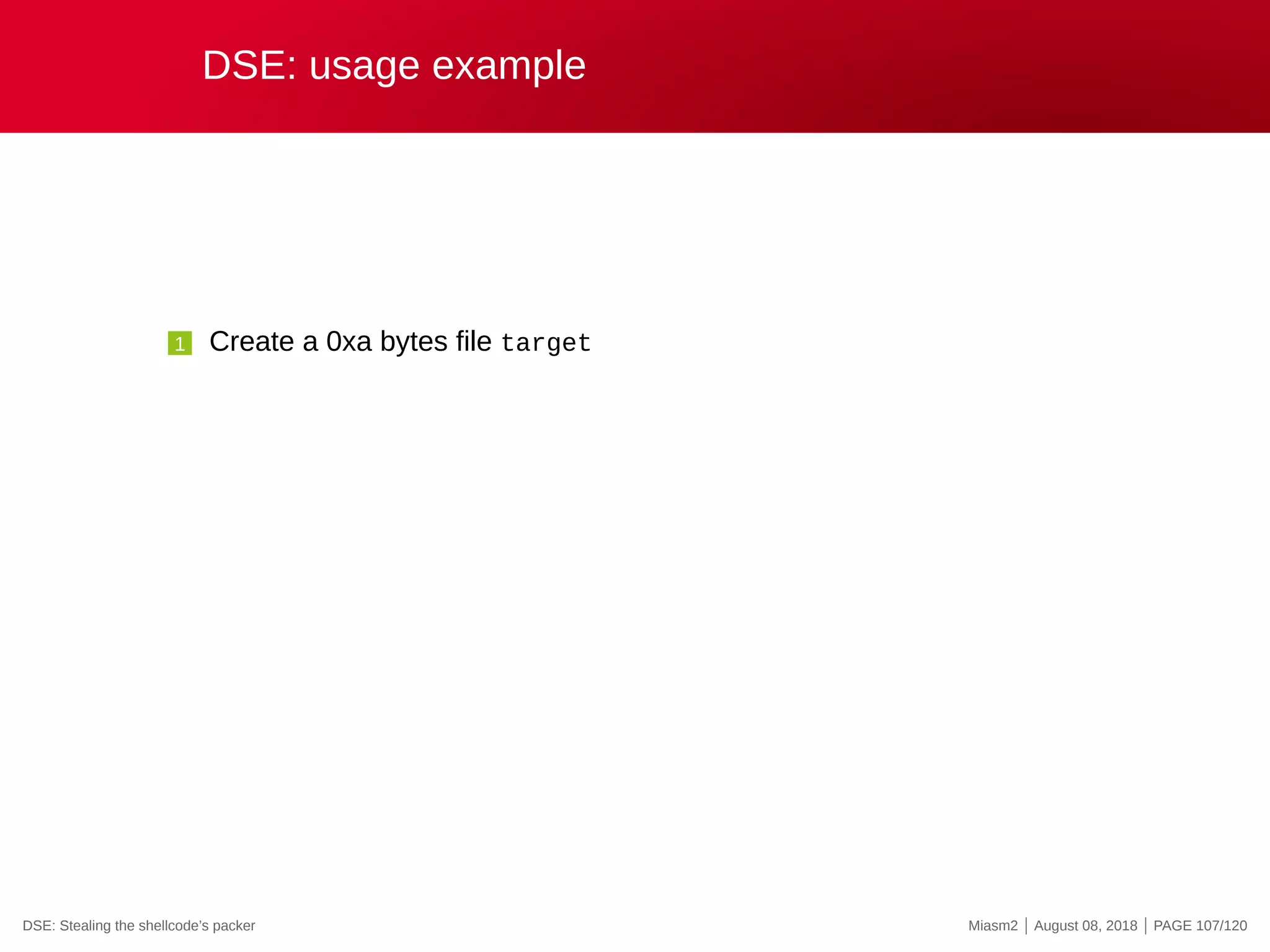 DSE: usage example
1 Create a 0xa bytes file target
DSE: Stealing the shellcode’s packer Miasm2 | August 08, 2018 | PAGE 107/120
 