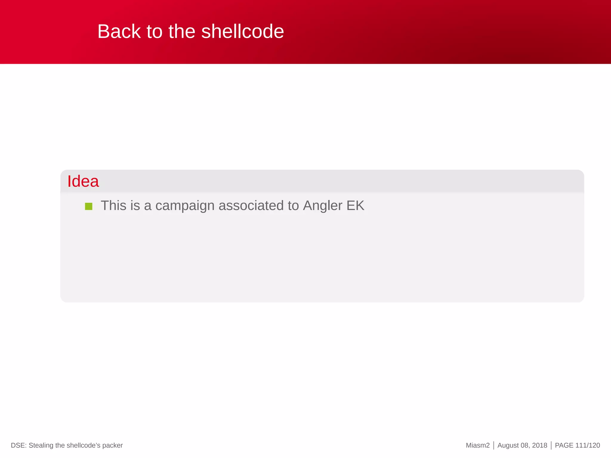 Back to the shellcode
Idea
This is a campaign associated to Angler EK
DSE: Stealing the shellcode’s packer Miasm2 | August 08, 2018 | PAGE 111/120
 