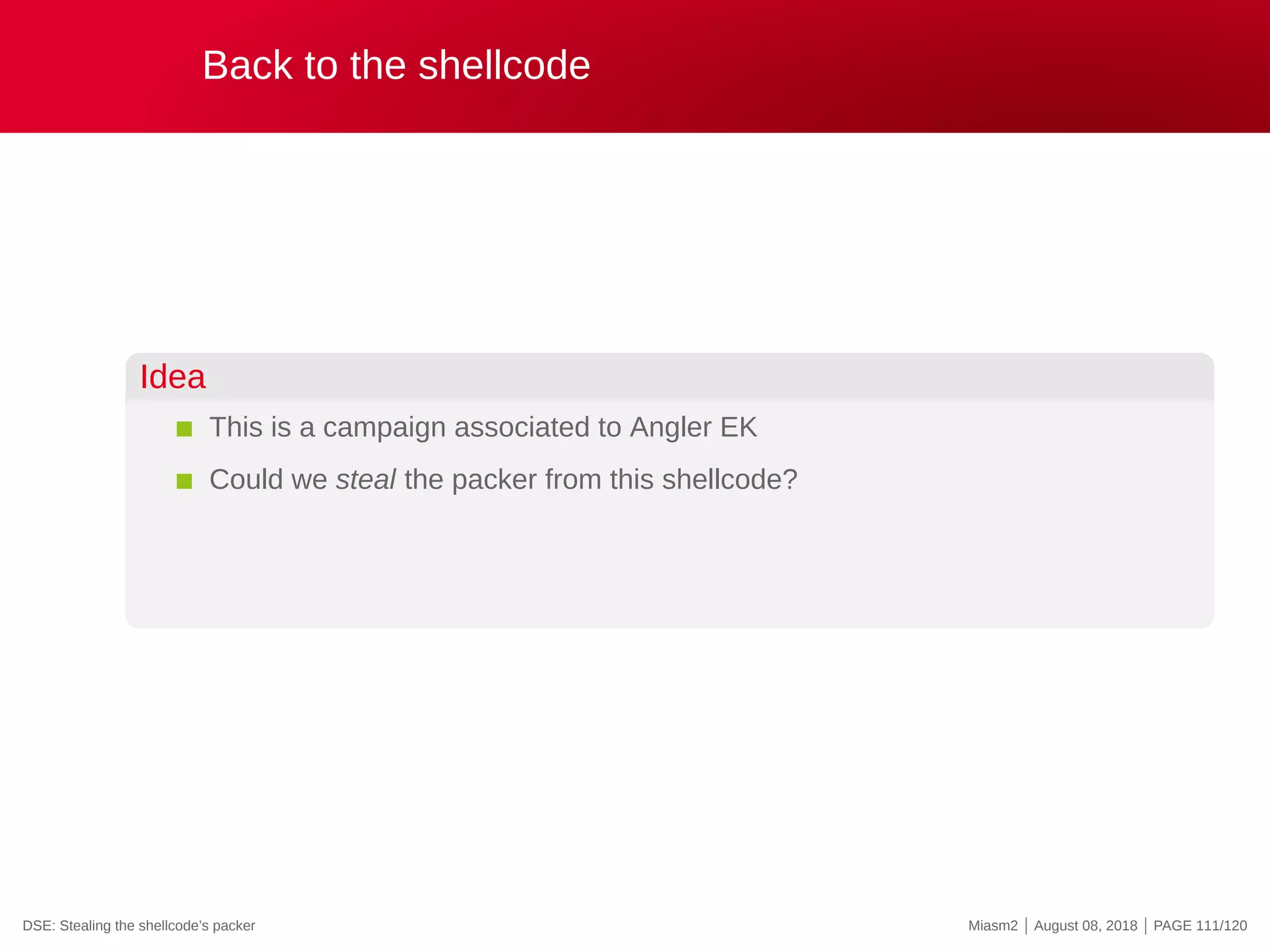 Back to the shellcode
Idea
This is a campaign associated to Angler EK
Could we steal the packer from this shellcode?
DSE: Stealing the shellcode’s packer Miasm2 | August 08, 2018 | PAGE 111/120
 