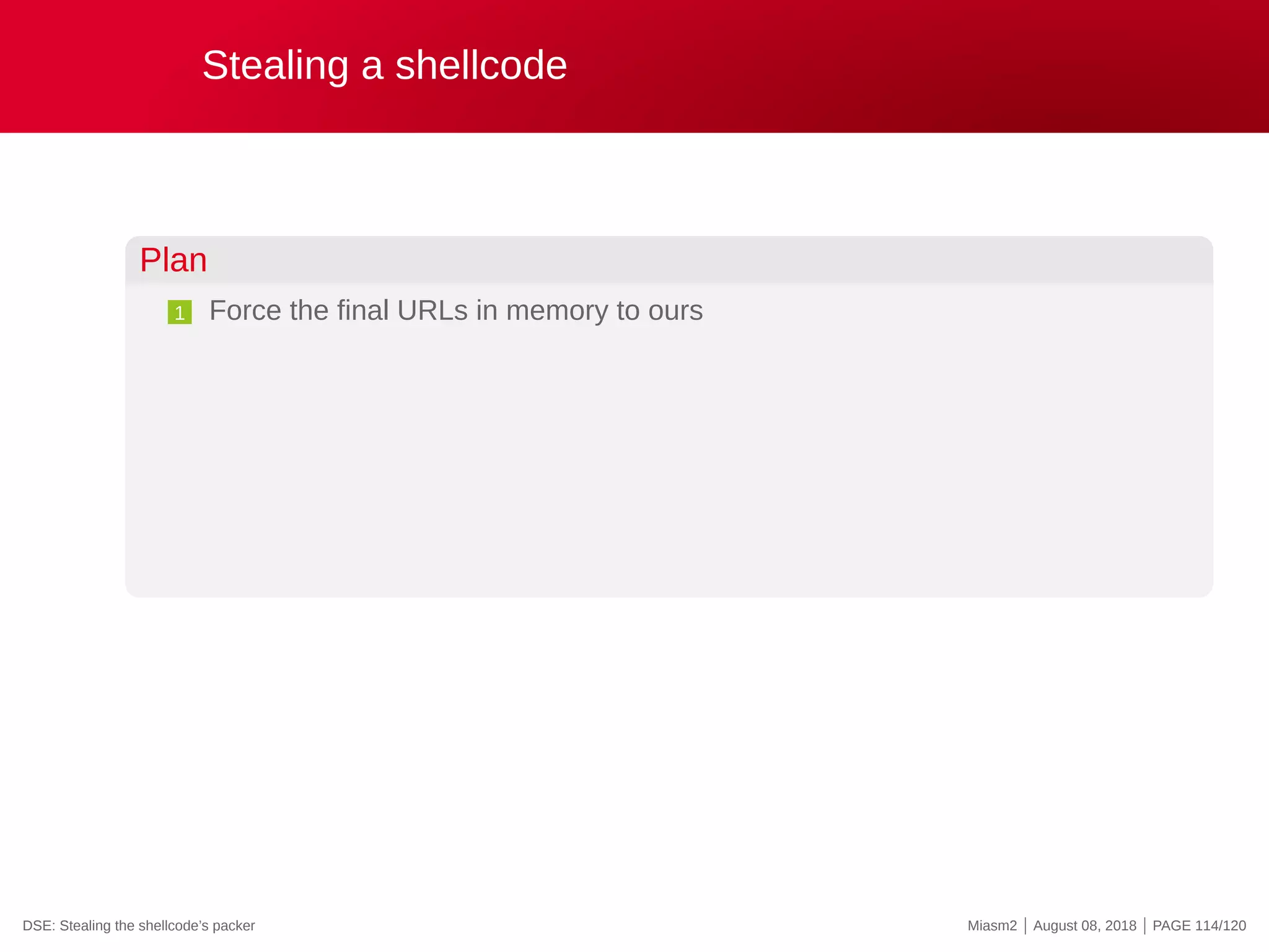Stealing a shellcode
Plan
1 Force the final URLs in memory to ours
DSE: Stealing the shellcode’s packer Miasm2 | August 08, 2018 | PAGE 114/120
 