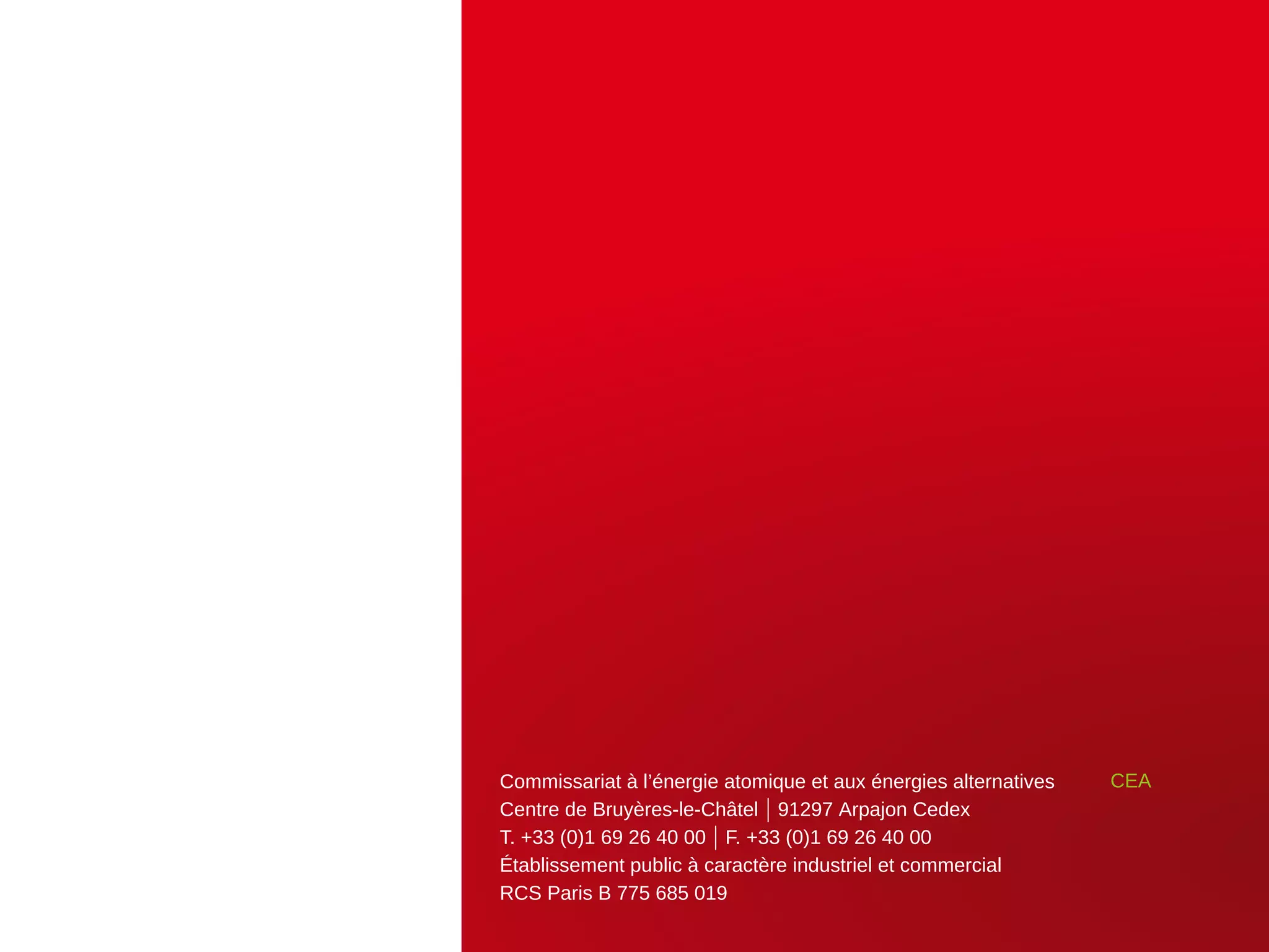 Commissariat à l’énergie atomique et aux énergies alternatives
Centre de Bruyères-le-Châtel | 91297 Arpajon Cedex
T. +33 (0)1 69 26 40 00 | F. +33 (0)1 69 26 40 00
Établissement public à caractère industriel et commercial
RCS Paris B 775 685 019
CEA
 