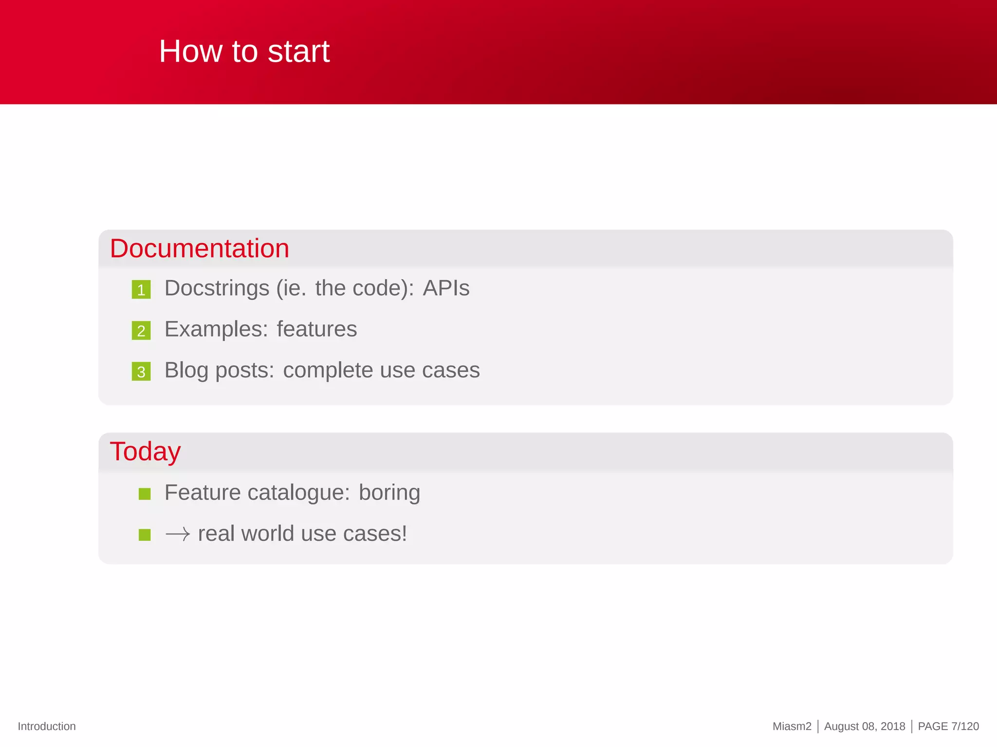 How to start
Documentation
1 Docstrings (ie. the code): APIs
2 Examples: features
3 Blog posts: complete use cases
Today
Feature catalogue: boring
→ real world use cases!
Introduction Miasm2 | August 08, 2018 | PAGE 7/120
 