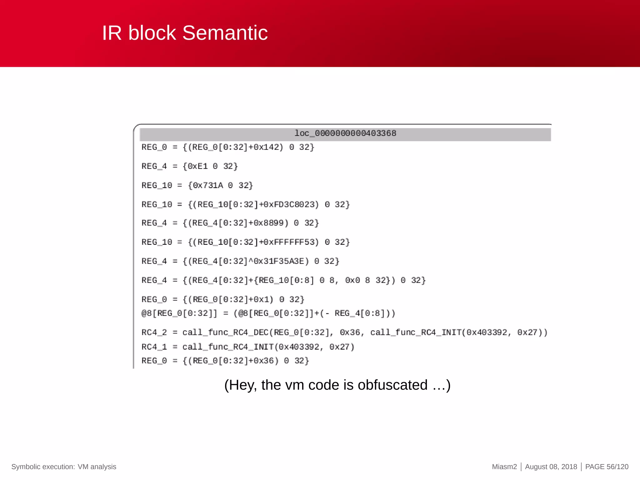 IR block Semantic
(Hey, the vm code is obfuscated …)
Symbolic execution: VM analysis Miasm2 | August 08, 2018 | PAGE 56/120
 