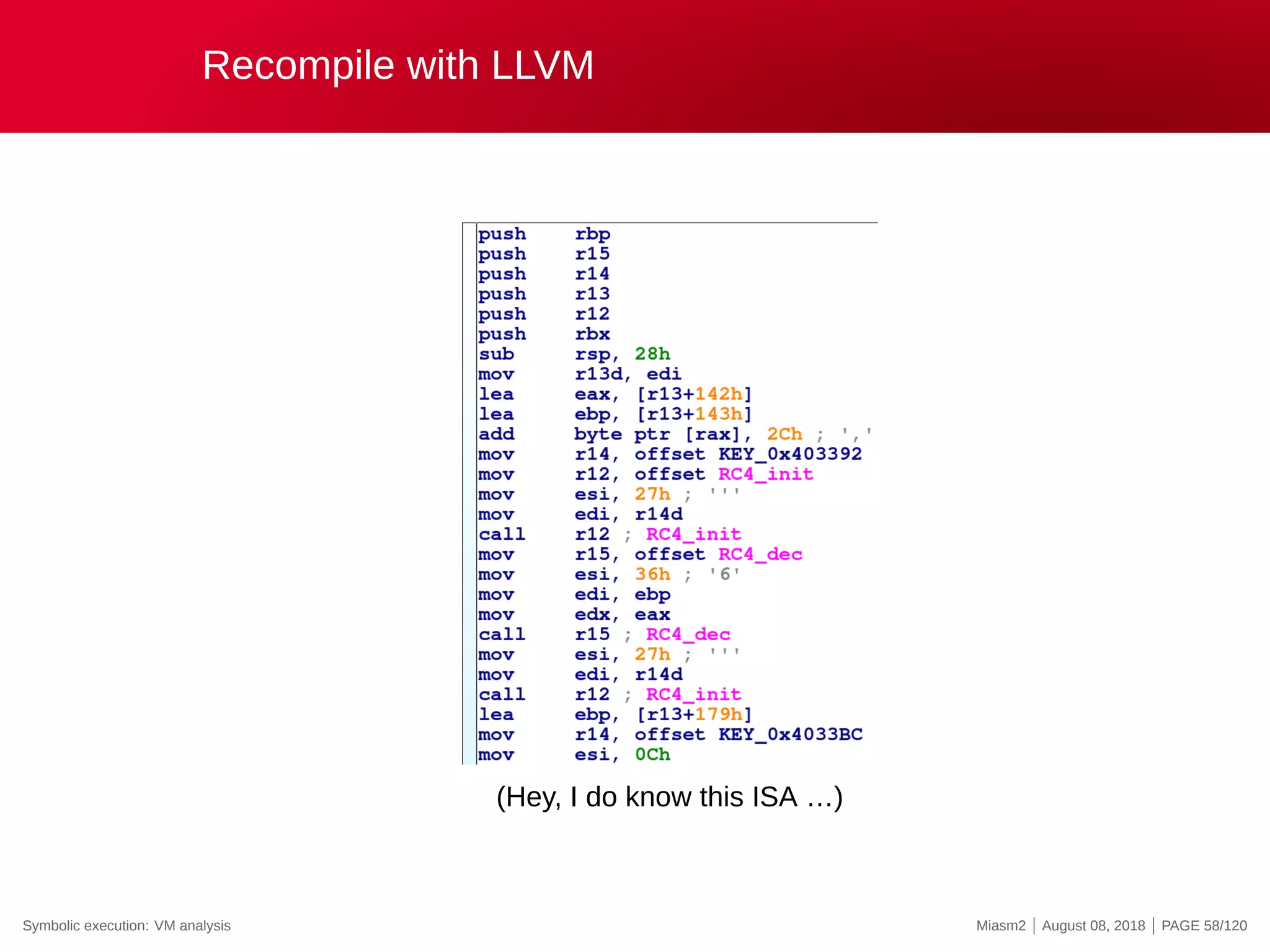 Recompile with LLVM
(Hey, I do know this ISA …)
Symbolic execution: VM analysis Miasm2 | August 08, 2018 | PAGE 58/120
 