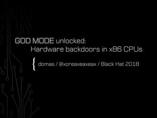 {
GOD MODE unlocked:
Hardware backdoors in x86 CPUs
domas / @xoreaxeaxeax / Black Hat 2018
 