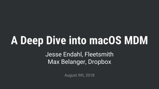 A Deep Dive into macOS MDM
Jesse Endahl, Fleetsmith
Max Belanger, Dropbox
August 9th, 2018
 