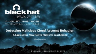 Detecting Malicious Cloud Account Behavior:
A Look at the New Native Platform Capabilities
@bradgeesaman
 