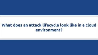 What does an attack lifecycle look like in a cloud
environment?
 