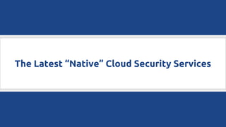The Latest “Native” Cloud Security Services
 